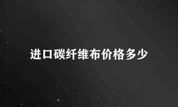 进口碳纤维布价格多少