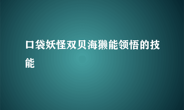 口袋妖怪双贝海獭能领悟的技能