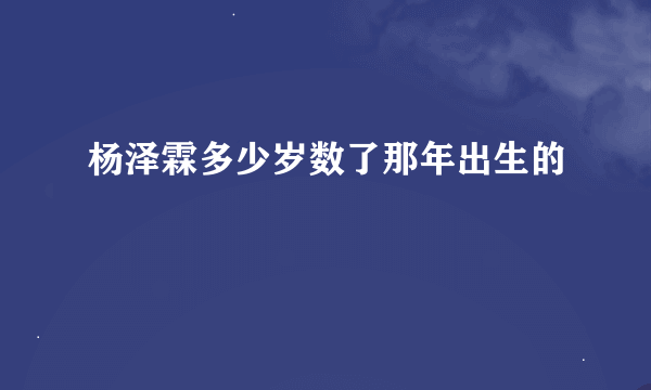 杨泽霖多少岁数了那年出生的