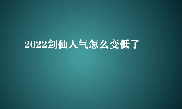 2022剑仙人气怎么变低了