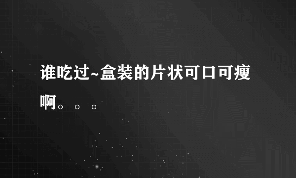 谁吃过~盒装的片状可口可瘦啊。。。