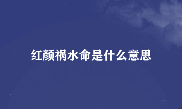 红颜祸水命是什么意思