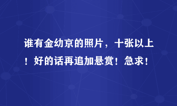 谁有金幼京的照片，十张以上！好的话再追加悬赏！急求！