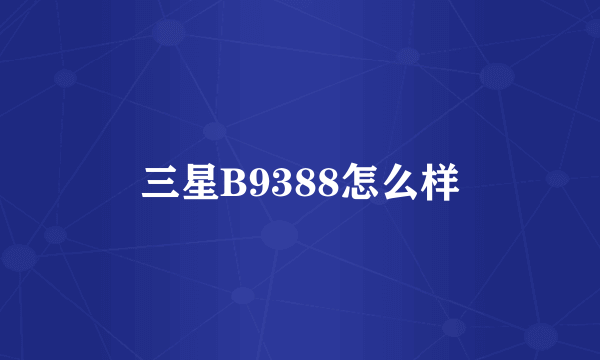 三星B9388怎么样