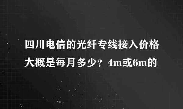 四川电信的光纤专线接入价格大概是每月多少？4m或6m的