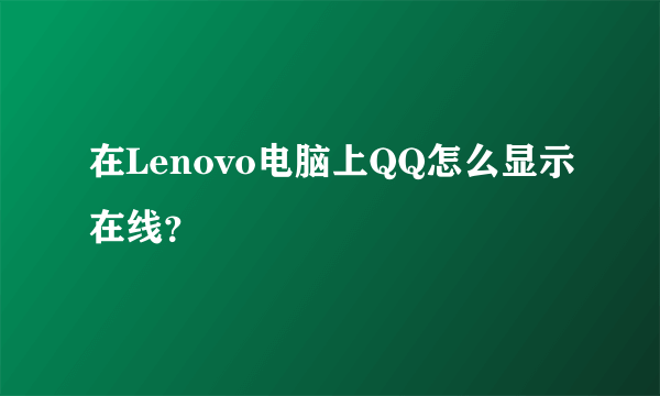 在Lenovo电脑上QQ怎么显示在线？