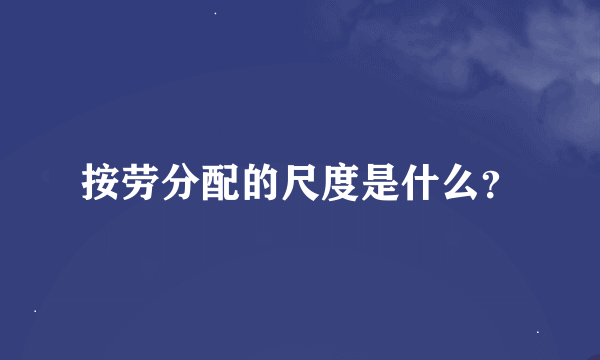 按劳分配的尺度是什么？