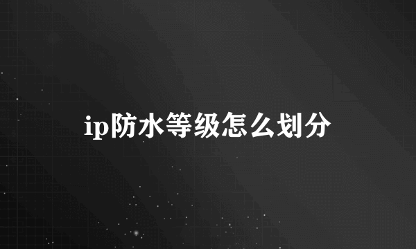 ip防水等级怎么划分