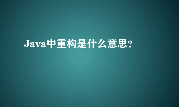 Java中重构是什么意思？