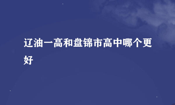 辽油一高和盘锦市高中哪个更好