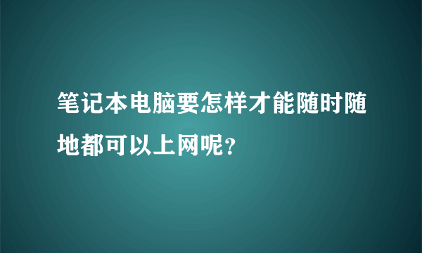 笔记本电脑要怎样才能随时随地都可以上网呢？