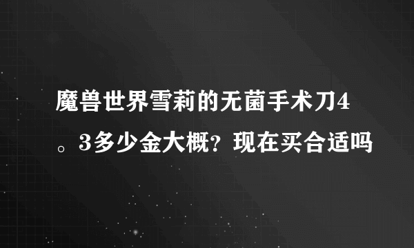 魔兽世界雪莉的无菌手术刀4。3多少金大概？现在买合适吗