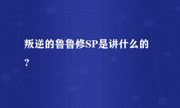 叛逆的鲁鲁修SP是讲什么的？