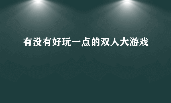 有没有好玩一点的双人大游戏