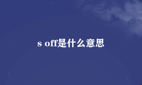 s off是什么意思