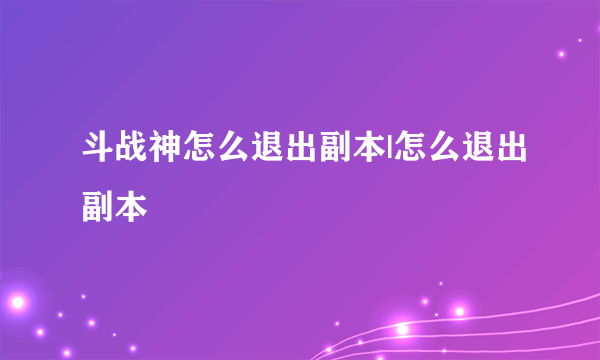 斗战神怎么退出副本|怎么退出副本