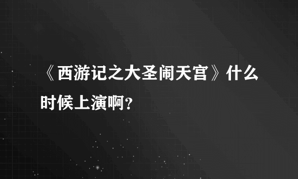 《西游记之大圣闹天宫》什么时候上演啊？