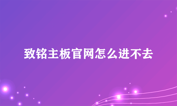 致铭主板官网怎么进不去