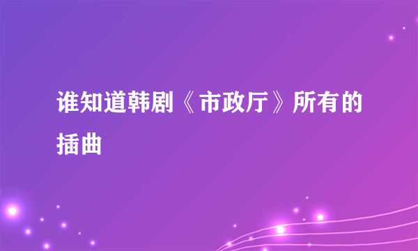 谁知道韩剧《市政厅》所有的插曲