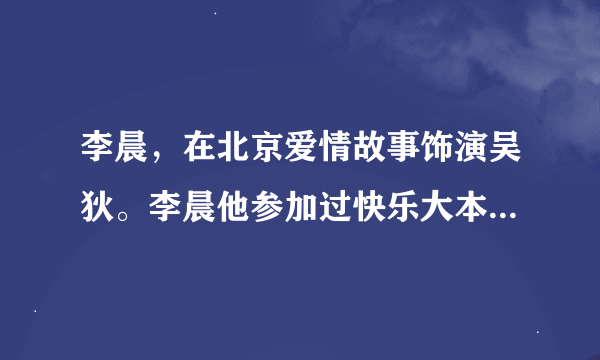 李晨，在北京爱情故事饰演吴狄。李晨他参加过快乐大本营吗？是不是《那就结婚吧》那期？？