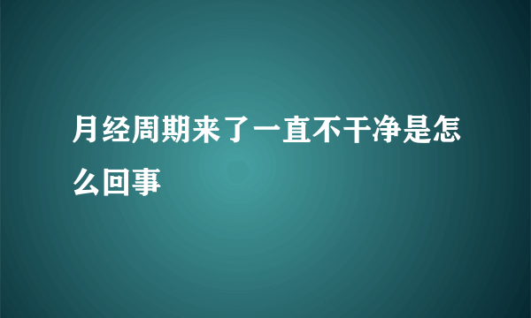 月经周期来了一直不干净是怎么回事