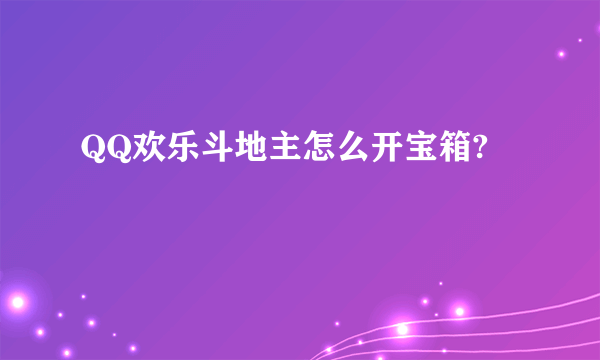 QQ欢乐斗地主怎么开宝箱?