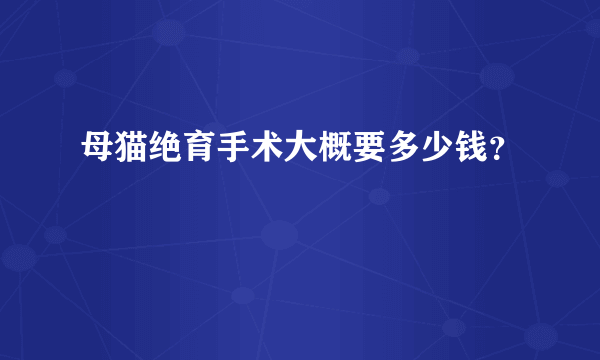 母猫绝育手术大概要多少钱？