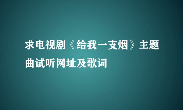 求电视剧《给我一支烟》主题曲试听网址及歌词