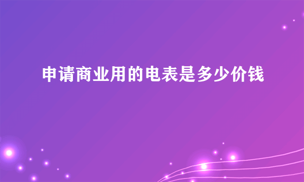 申请商业用的电表是多少价钱