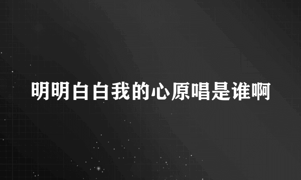 明明白白我的心原唱是谁啊