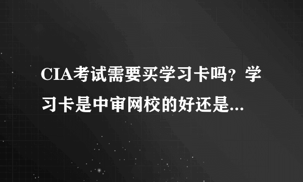 CIA考试需要买学习卡吗？学习卡是中审网校的好还是别的？ 学习卡最多几个人合买一套能合理分配时间？