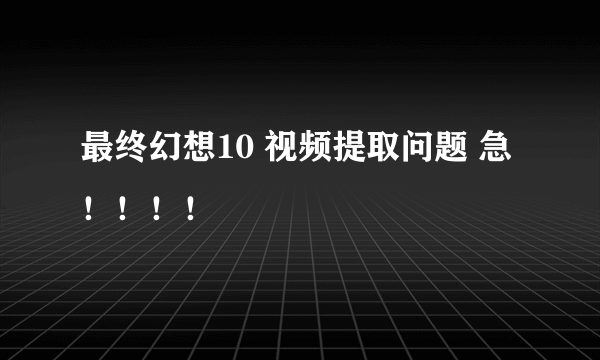 最终幻想10 视频提取问题 急！！！！