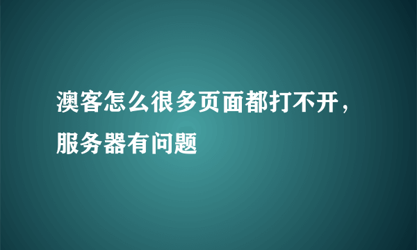 澳客怎么很多页面都打不开，服务器有问题