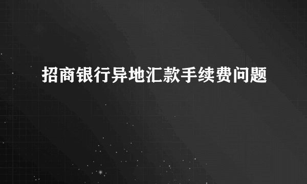 招商银行异地汇款手续费问题