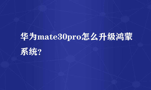 华为mate30pro怎么升级鸿蒙系统？