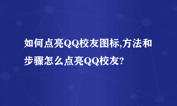 如何点亮QQ校友图标,方法和步骤怎么点亮QQ校友?