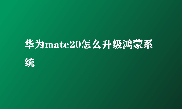 华为mate20怎么升级鸿蒙系统