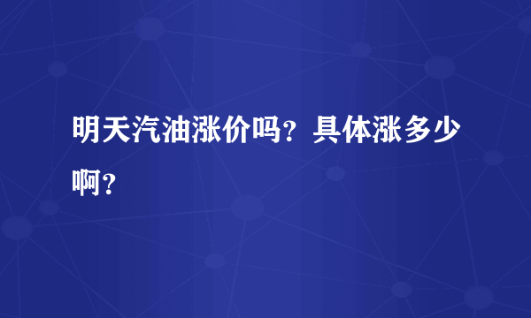 明天汽油涨价吗？具体涨多少啊？