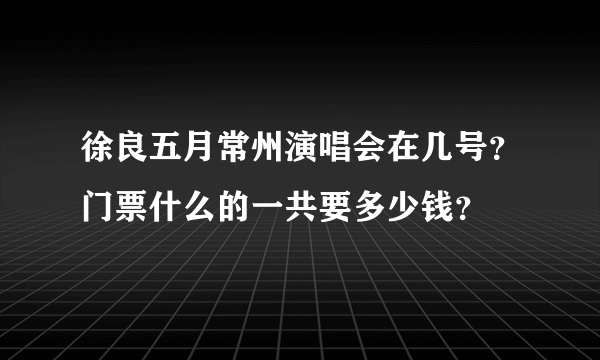 徐良五月常州演唱会在几号？门票什么的一共要多少钱？