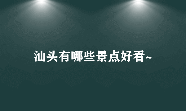 汕头有哪些景点好看~