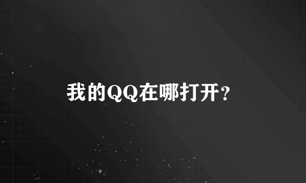 我的QQ在哪打开？