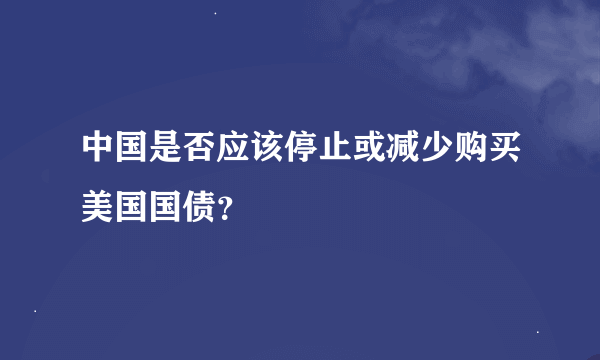 中国是否应该停止或减少购买美国国债？