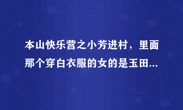 本山快乐营之小芳进村，里面那个穿白衣服的女的是玉田娘的演员么？