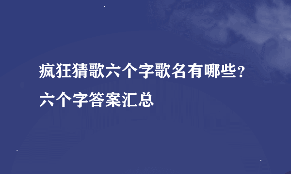 疯狂猜歌六个字歌名有哪些？六个字答案汇总