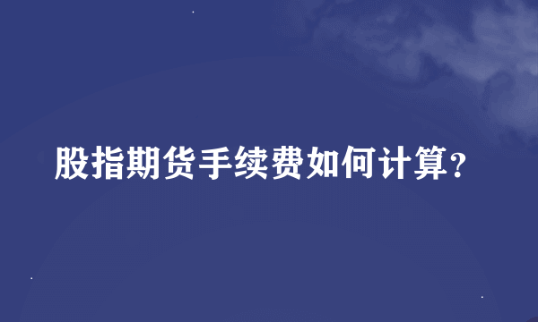 股指期货手续费如何计算？