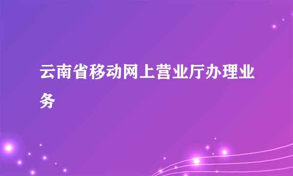 云南省移动网上营业厅办理业务