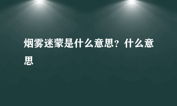 烟雾迷蒙是什么意思？什么意思