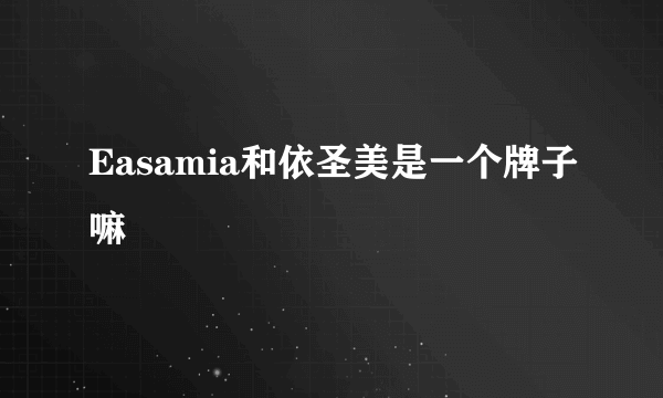 Easamia和依圣美是一个牌子嘛