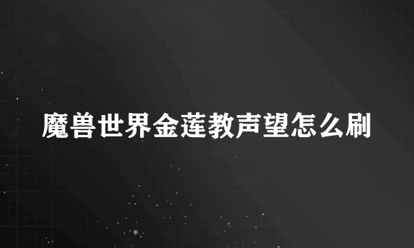 魔兽世界金莲教声望怎么刷