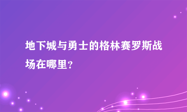 地下城与勇士的格林赛罗斯战场在哪里？